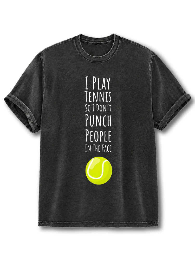 I PLAY TENNIS SO I DON'T PUNCH PEOPLE IN THE FACE Washed T-Shirt