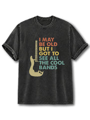 I May Be Old But I Got To See All The Cool Bands Washed T-Shirt