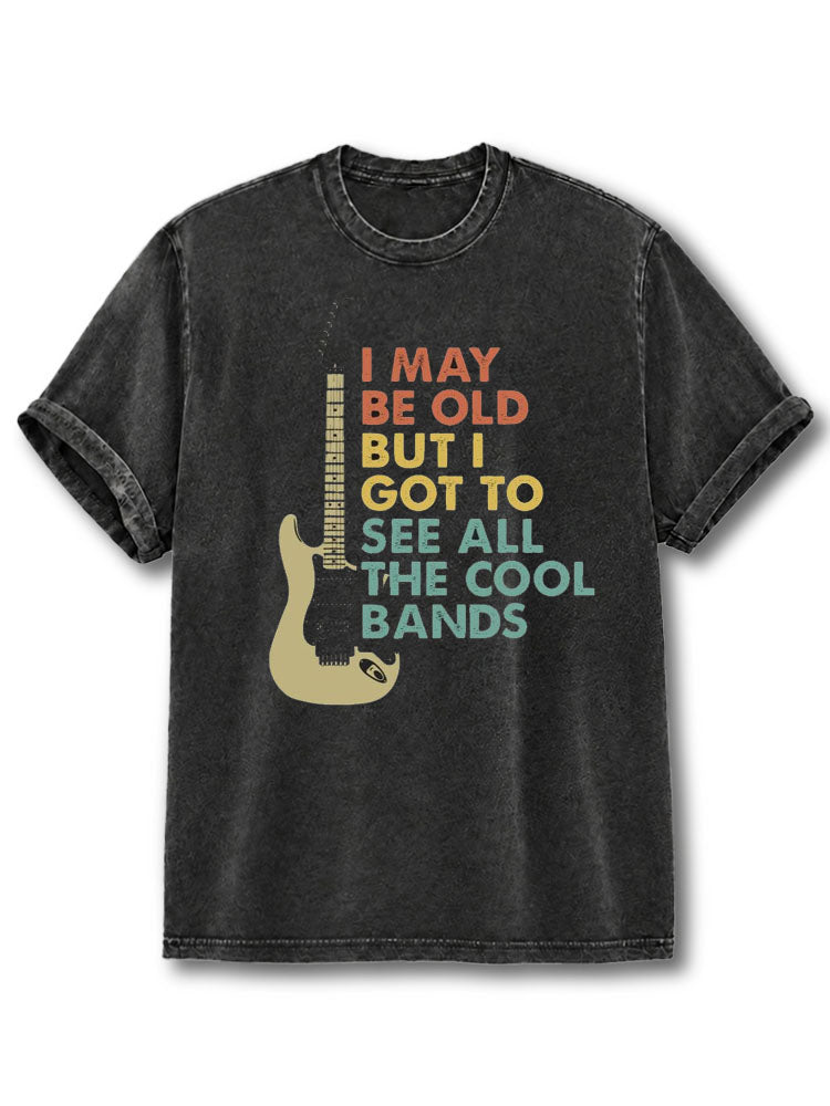 I May Be Old But I Got To See All The Cool Bands Washed T-Shirt