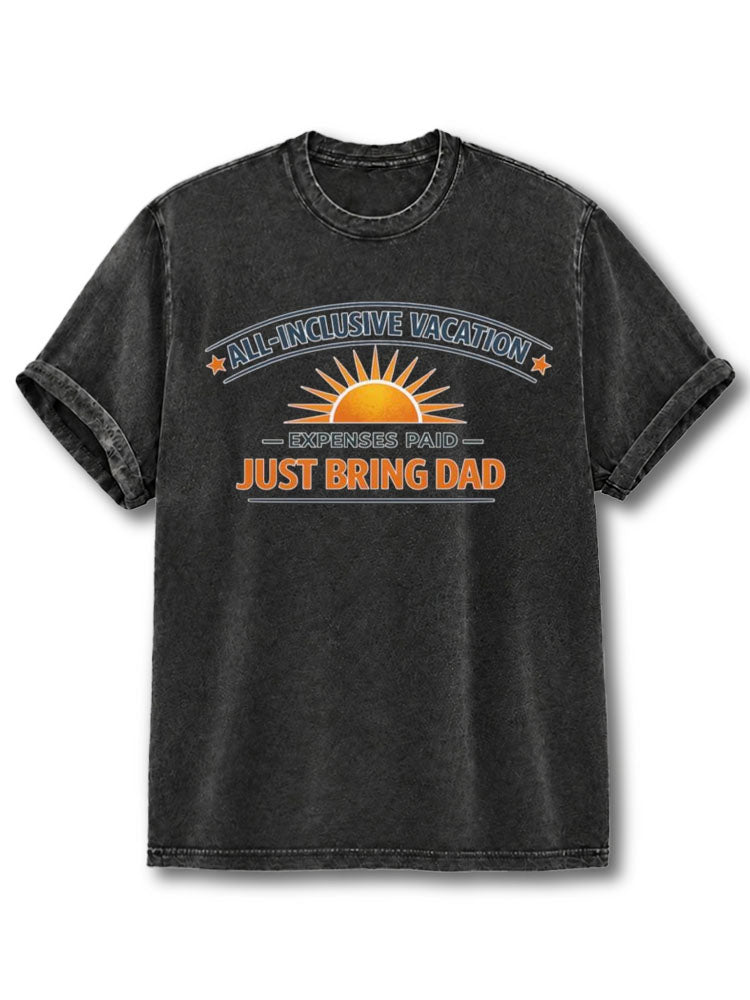 ALL INCLUSIVE VACATION EXPENSES PAID JUST BRING DAD Washed T-Shirt
