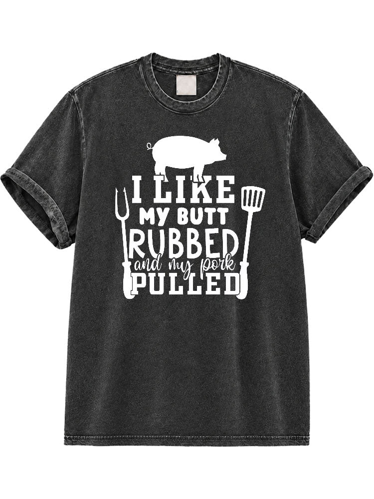 I Like My Butt Rubbed And My Pork Pulled Washed T-Shirt