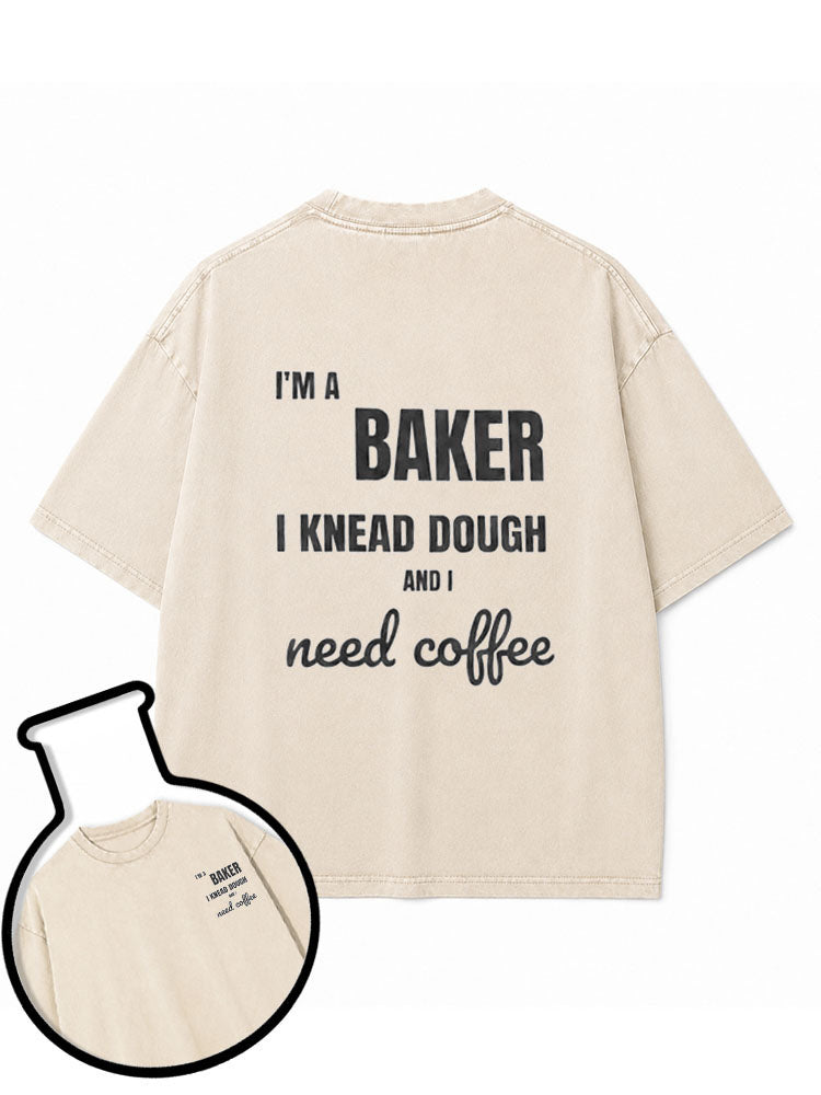 I'M A BAKER I KNEAD DOUGH AND I need coffee Washed T-Shirt
