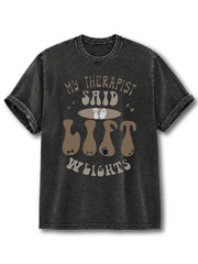 MY THERAPIST SAID TO LIFT WEIGHTS Washed T-Shirt