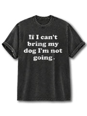 If I Can't Bring My Dog I'm Not Going Washed T-Shirt