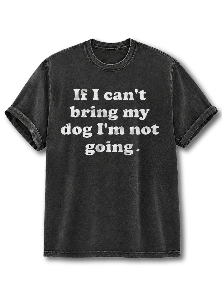 If I Can't Bring My Dog I'm Not Going Washed T-Shirt