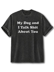 My Dog and I Talk Shit About You Washed T-Shirt