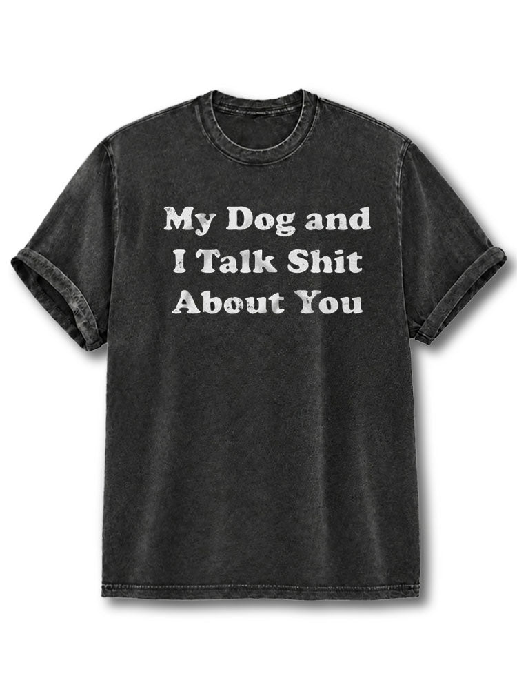 My Dog and I Talk Shit About You Washed T-Shirt