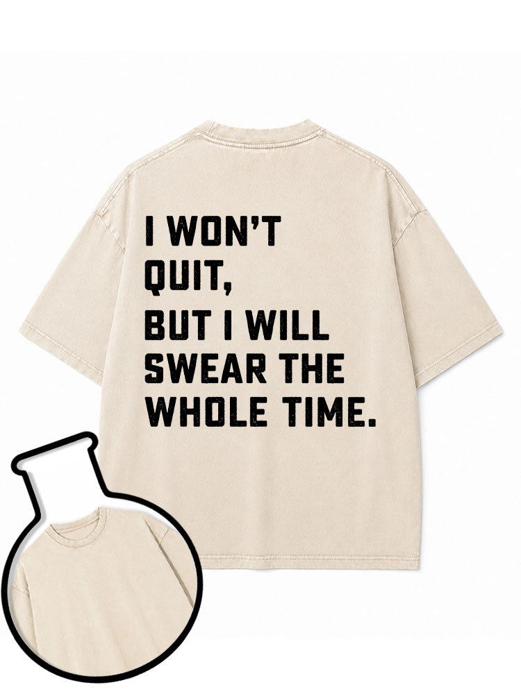 I Won't Quit But I Will Swear The Whole Time Washed T-Shirt