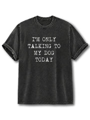 I Only Talk To My Dog Today Washed T-Shirt