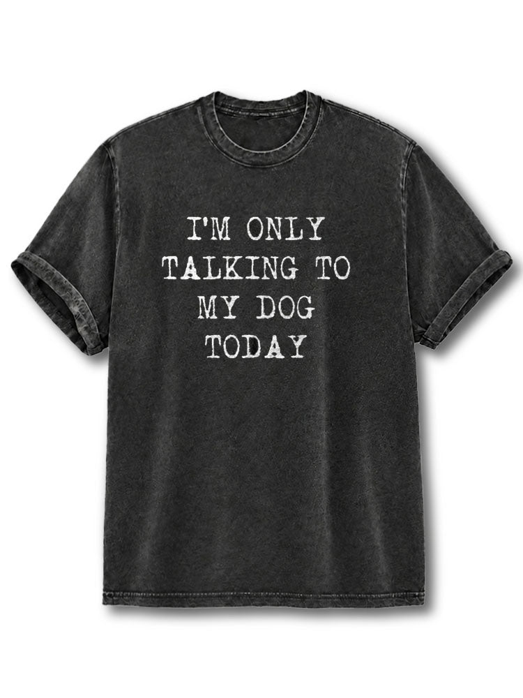I Only Talk To My Dog Today Washed T-Shirt