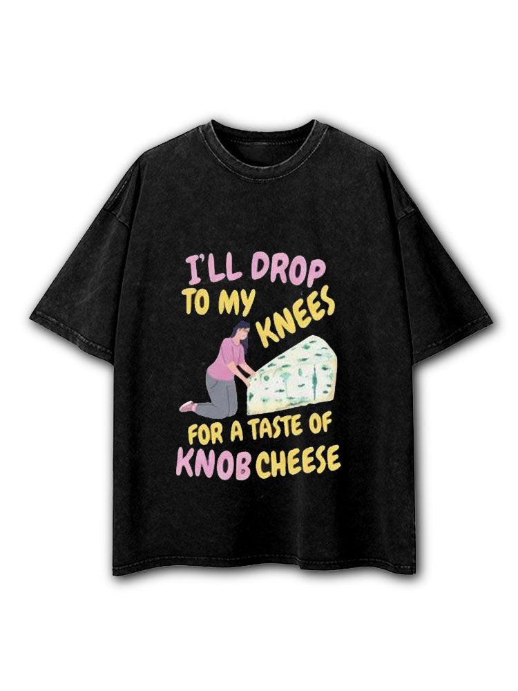 I'll Drop To My Knees for A Taste of Knob Cheese Washed T-Shirt