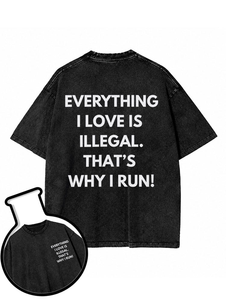 EVERYTHING I LOVE IS ILLEGAL THAT'S WHY I RUN Washed T-Shirt