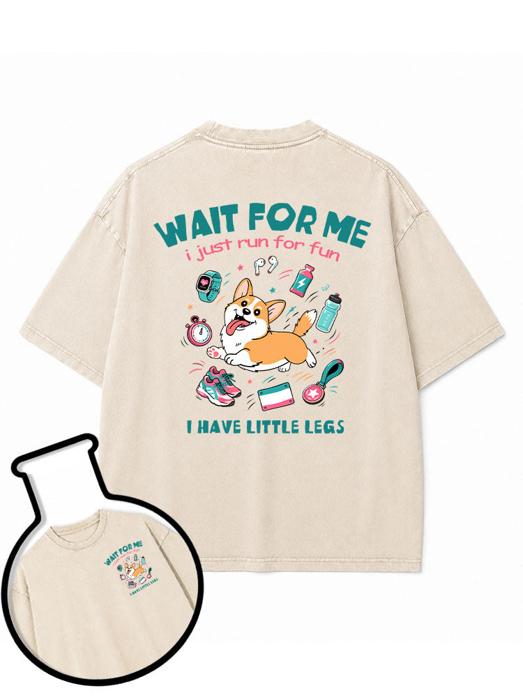 WAIT FOR ME i just run for fun I HAVE LITTLE LEGS Washed T-Shirt