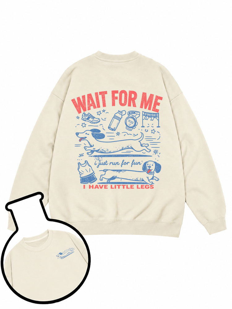 WAIT FOR ME i just run for fun I HAVE LITTLE LEGS Sweatshirt