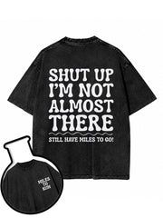 SHUT UP I’M NOT ALMOST THERE STILL HAVE MILES TO GO Washed T-Shirt