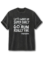 Let’s Wake Up Super Early and Go Run Really Far Washed T-Shirt