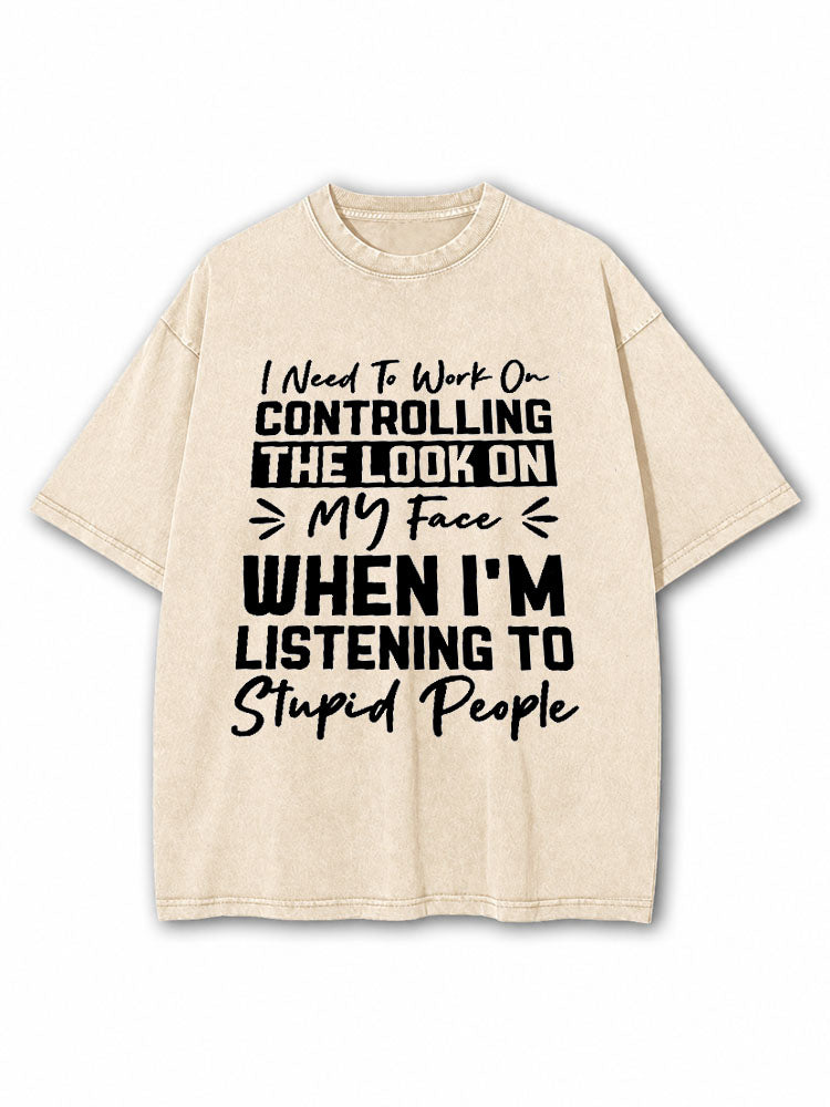 I need to work on controlling the look on my face when I’m listening to stupid people Washed T-Shirt