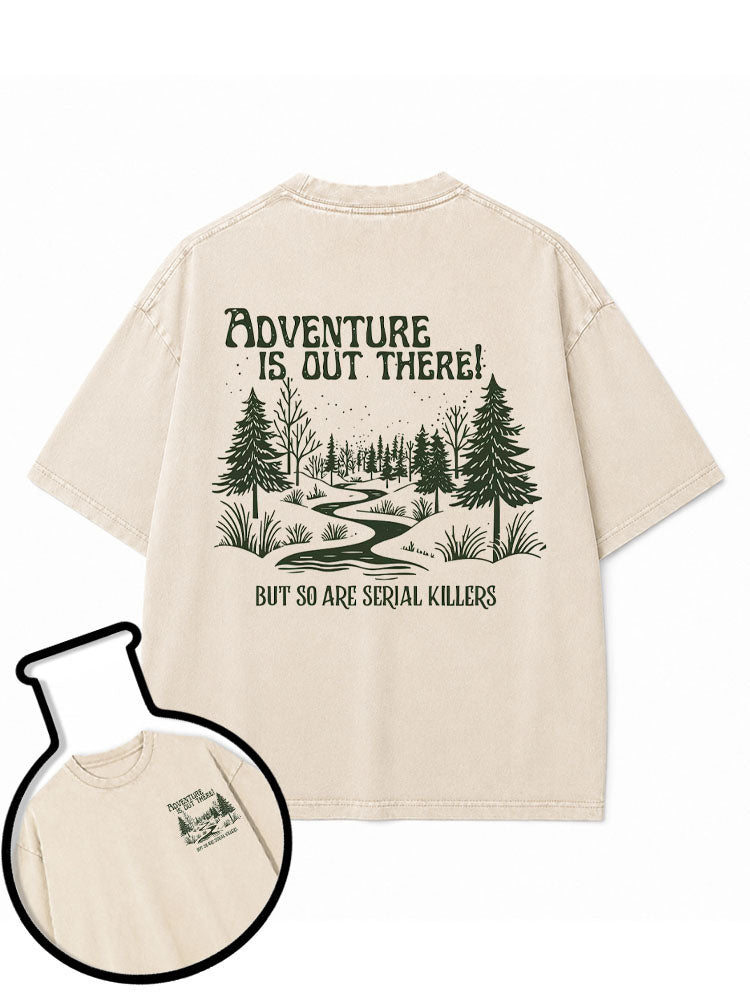 ADVENTURE IS OUT THERE BUT SO ARE SERIAL KILLERS Washed T-Shirt