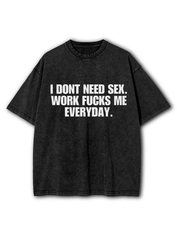 I Dont Need Sex Work Fucks Me Everyday Washed T-Shirt