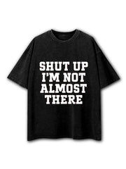 Shut Up I'm Not Almost There Washed T-Shirt
