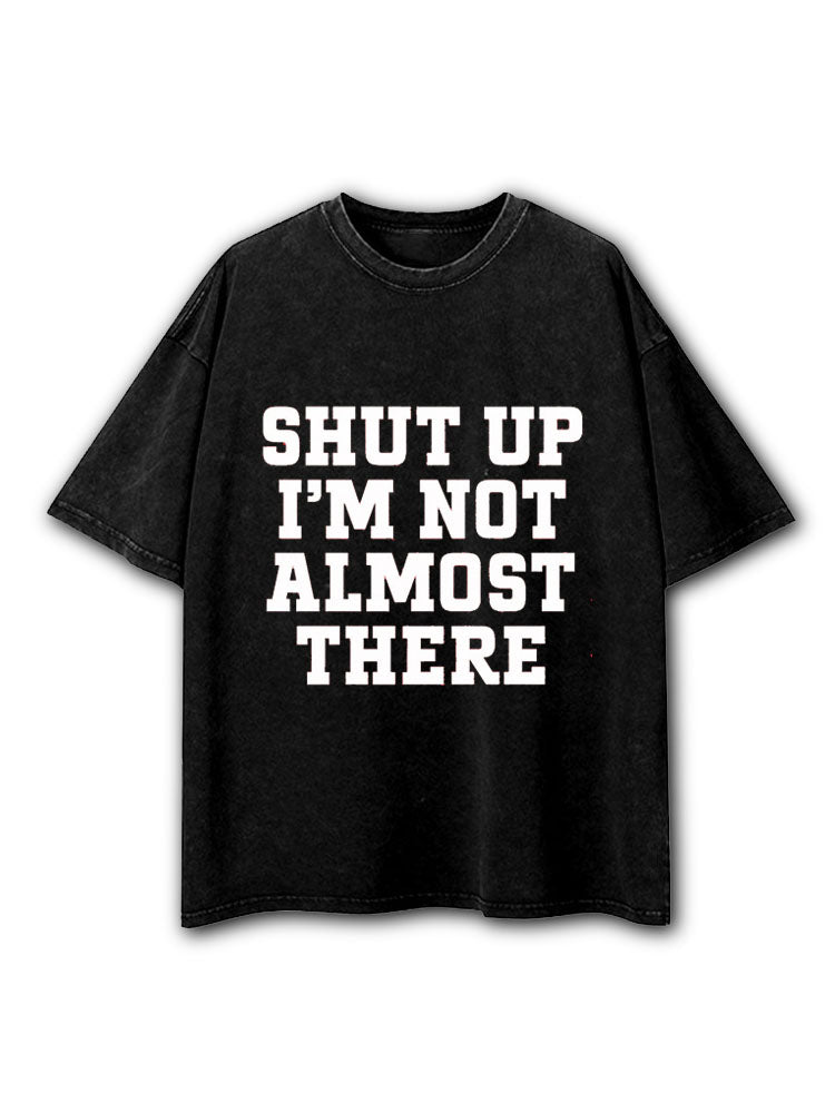 Shut Up I'm Not Almost There Washed T-Shirt