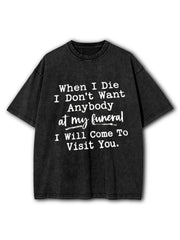 When I Die I Don't Want Anybody at My Funeral I Will Come To Visit You Washed T-Shirt