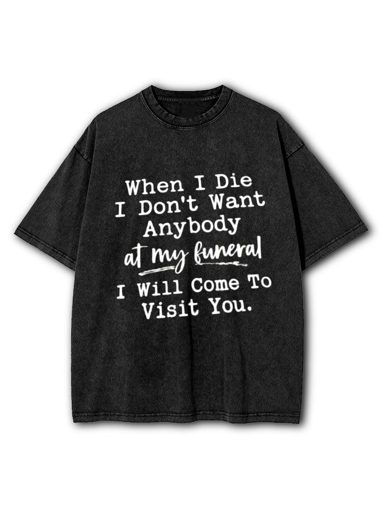 When I Die I Don't Want Anybody at My Funeral I Will Come To Visit You Washed T-Shirt