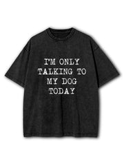 I Only Talk To My Dog Today Washed T-Shirt