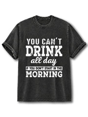 You Can't Drink All Day If You Don't Start In The Morning Washed T-Shirt