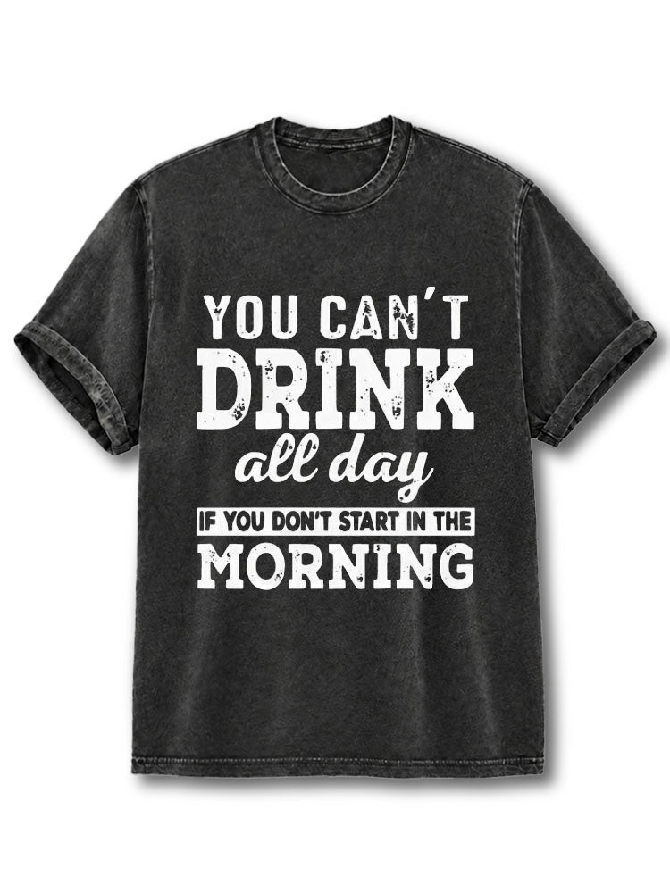 You Can't Drink All Day If You Don't Start In The Morning Washed T-Shirt