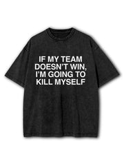 If My Team Doesn't Win I'm Going To Kill Myself Washed T-Shirt