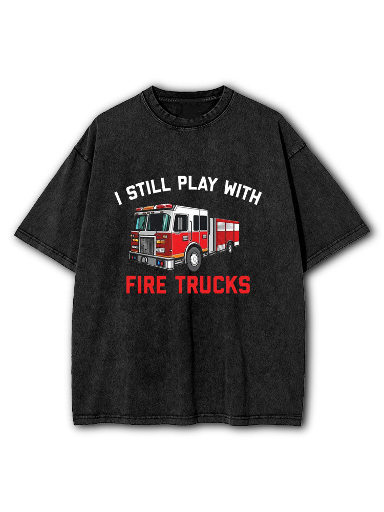 I Still Play with Fire Trucks Washed T-Shirt