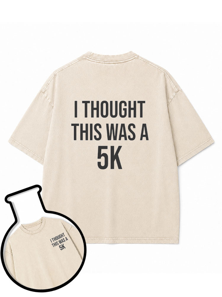 I THOUGHT THIS WAS A 5K Washed T-Shirt