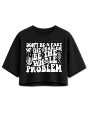 DON'T BE A PART OF THE PROBLEM Crop Tops