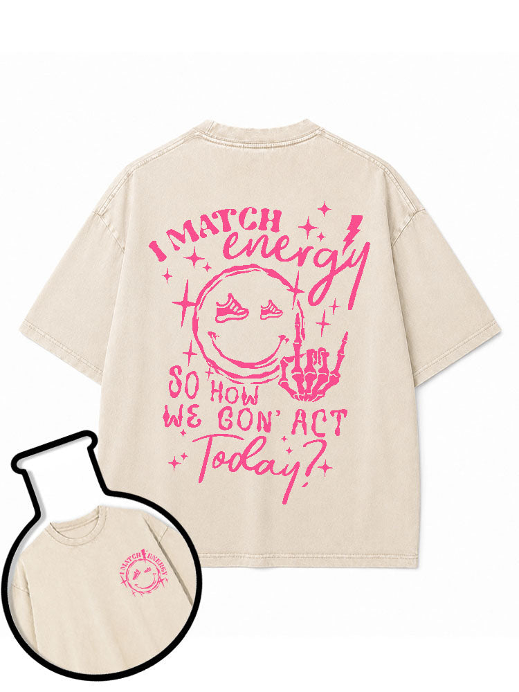 I MATCH ENERGY SO HOW WE GON' ACT TODAY Washed T-Shirt