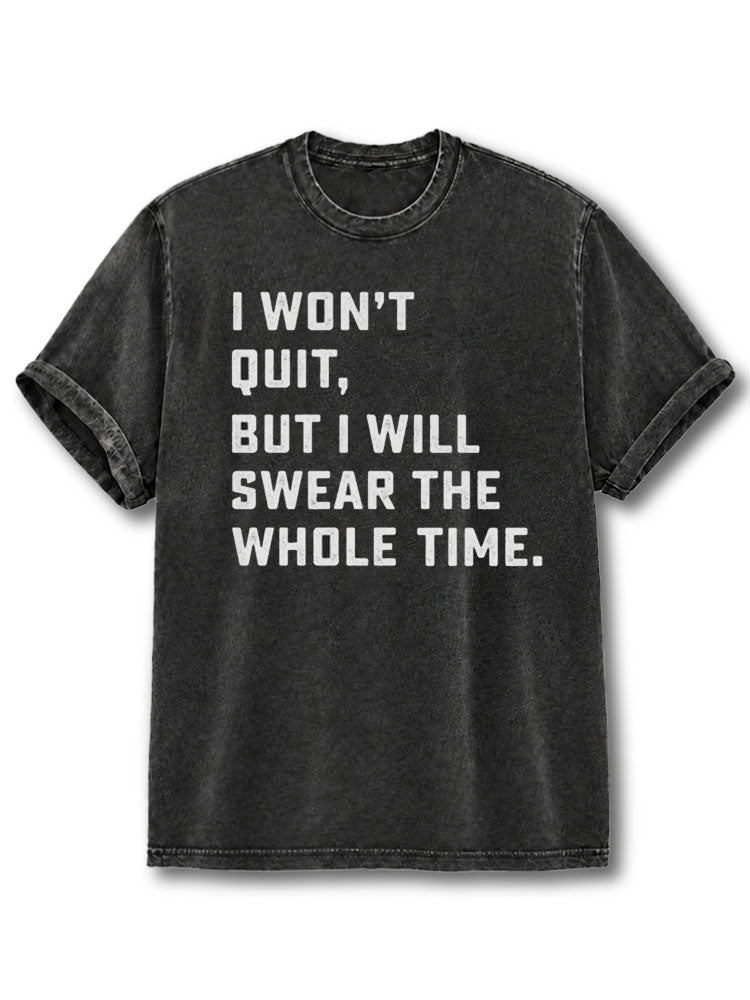 I Won't Quit But I Will Swear The Whole Time Washed T-Shirt