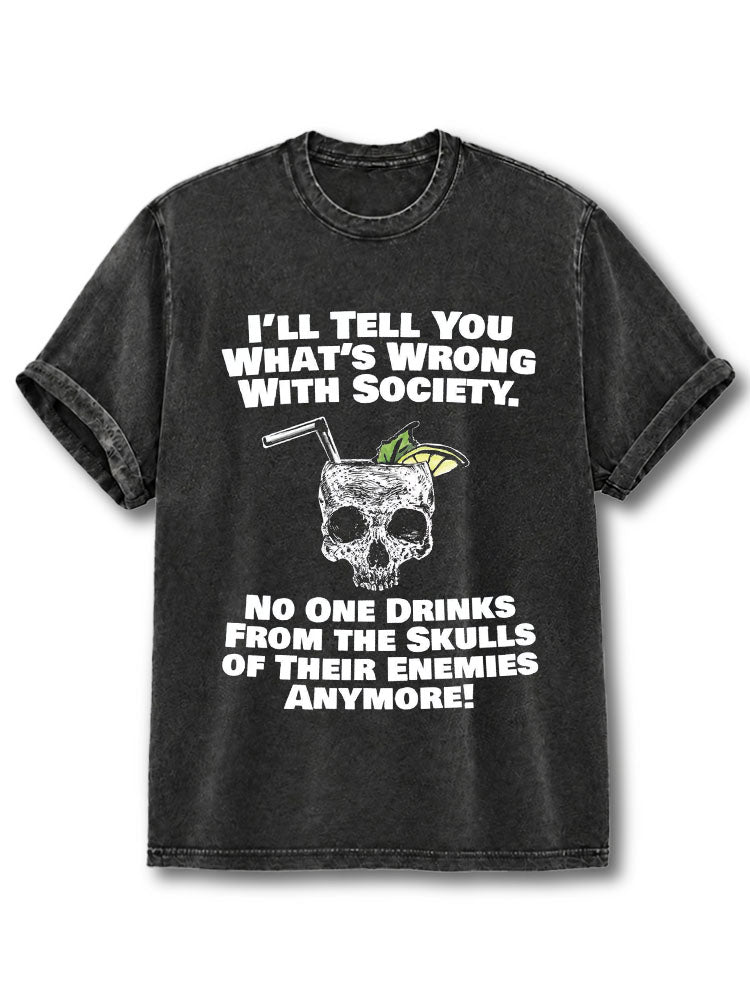 What's Wrong with Society No One Drinks from Skulls of Their Enemies Anymore Washed T-Shirt