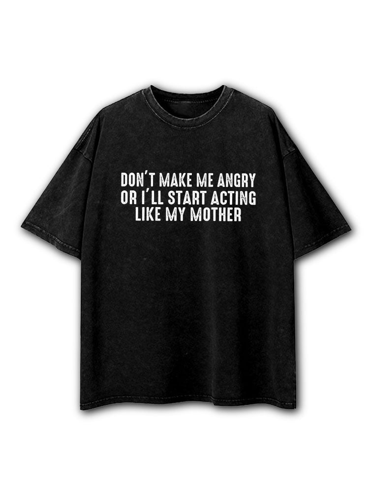 Don't Make Me Angry Or I'll Start Acting Like My Mother Washed T-Shirt
