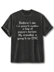 Before I die I’m going to swallow a bag of popcorn kernels My cremation is going to be EPIC Washed T-Shirt