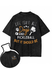 LIFE ISN’T ALL Dogs AND PICKLEBALL BUT IT SHOULD BE Washed T-Shirt