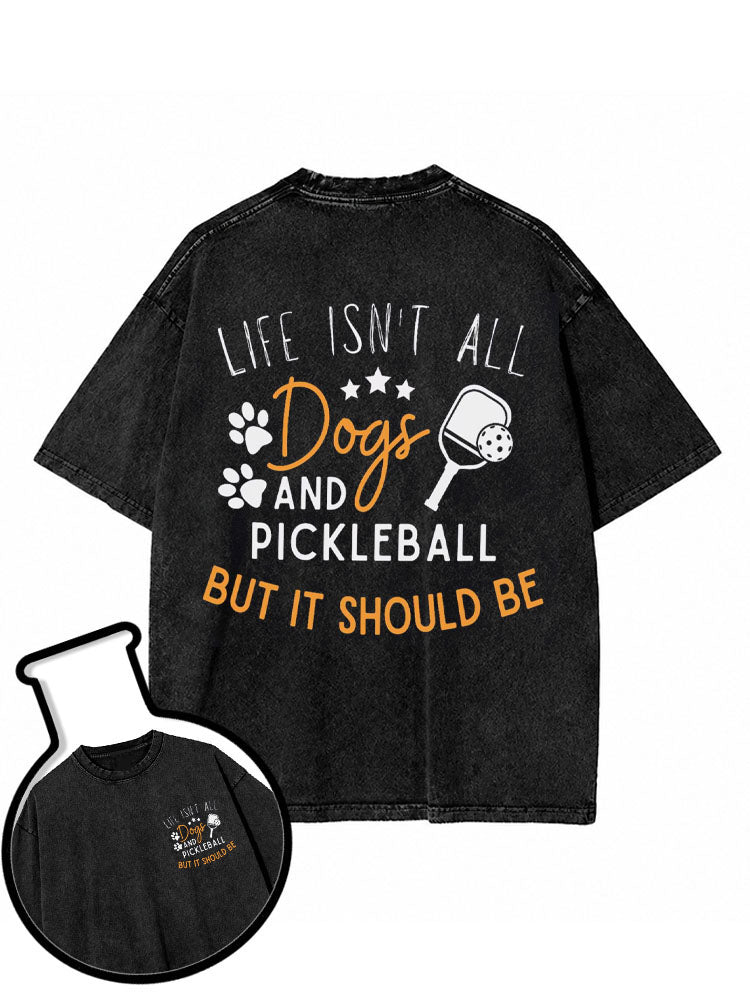 LIFE ISN’T ALL Dogs AND PICKLEBALL BUT IT SHOULD BE Washed T-Shirt