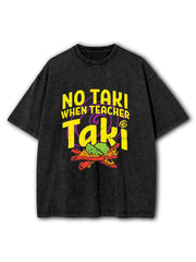 No Taki When Teacher Taki Washed T-Shirt