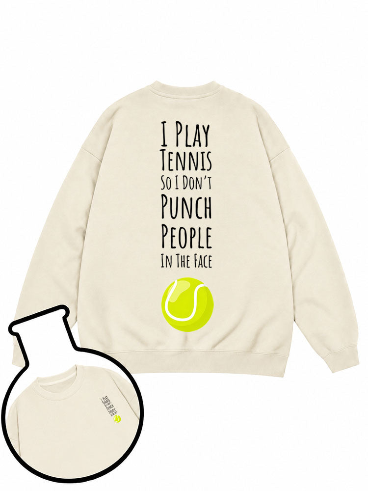 I PLAY TENNIS SO I DON'T PUNCH PEOPLE IN THE FACE Sweatshirt