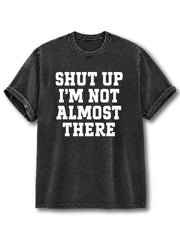 Shut Up I'm Not Almost There Washed T-Shirt