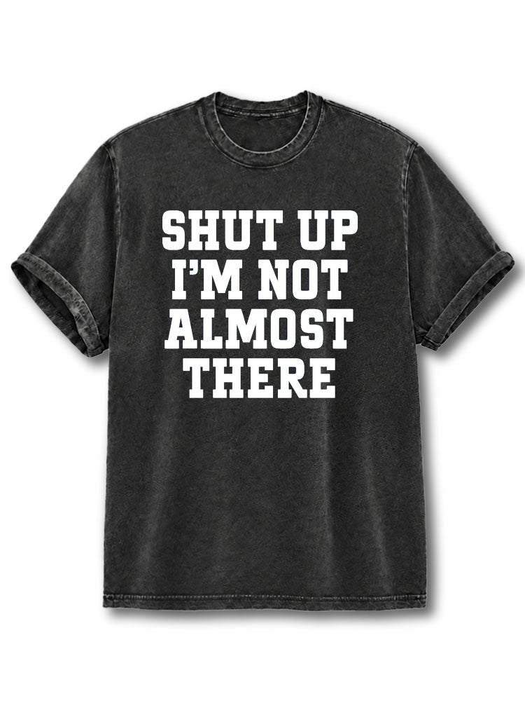 Shut Up I'm Not Almost There Washed T-Shirt