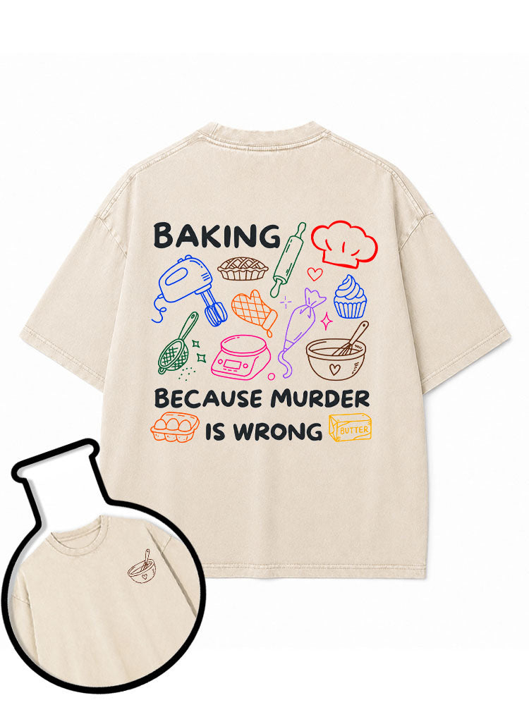BAKING BECAUSE MURDER IS WRONG Washed T-Shirt