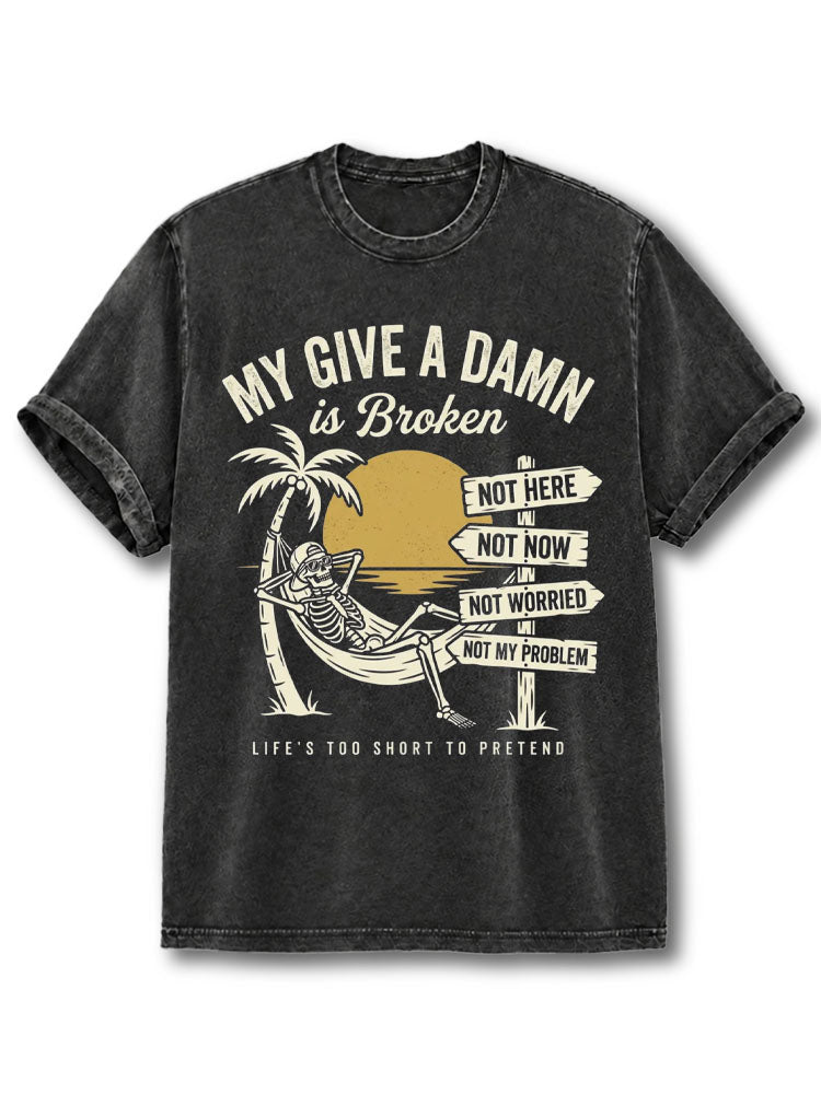 MY GIVE A DAMN is Broken LIFE’S TOO SHORT TO PRETEND Washed T-Shirt