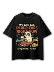 WE ARE ALL IN OUR CARS RIGHT NOW  GOING NOWHERE TOGETHER  Washed T-Shirt