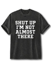 Shut Up I'm Not Almost There Washed T-Shirt