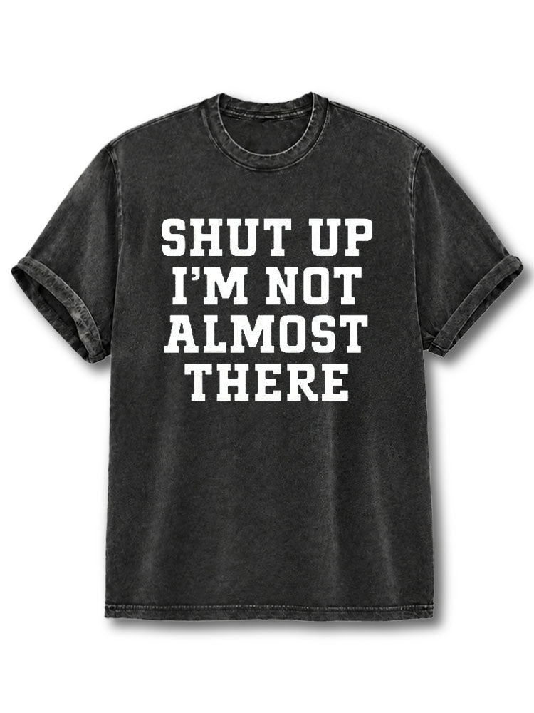 Shut Up I'm Not Almost There Washed T-Shirt